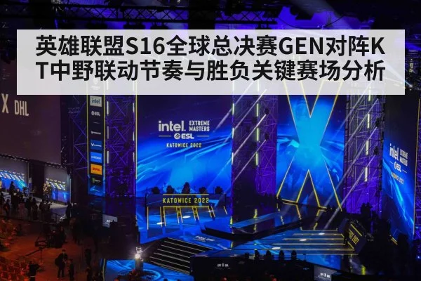 英雄联盟S16全球总决赛GEN对阵KT中野联动节奏与胜负关键赛场分析